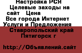 Настройка РСЯ. Целевые заходы на сайт › Цена ­ 5000-10000 - Все города Интернет » Услуги и Предложения   . Ставропольский край,Пятигорск г.